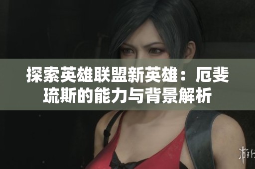 探索英雄联盟新英雄：厄斐琉斯的能力与背景解析