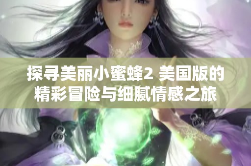 探寻美丽小蜜蜂2 美国版的精彩冒险与细腻情感之旅