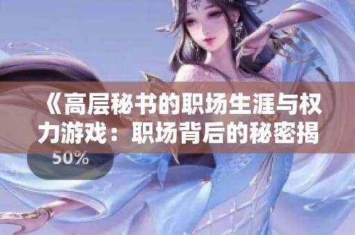 《高层秘书的职场生涯与权力游戏：职场背后的秘密揭露》