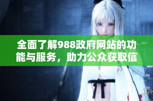 全面了解988政府网站的功能与服务，助力公众获取信息更便捷