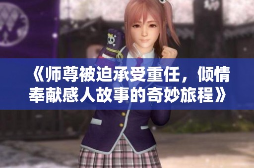 《师尊被迫承受重任，倾情奉献感人故事的奇妙旅程》