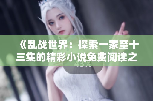《乱战世界：探索一家至十三集的精彩小说免费阅读之旅》