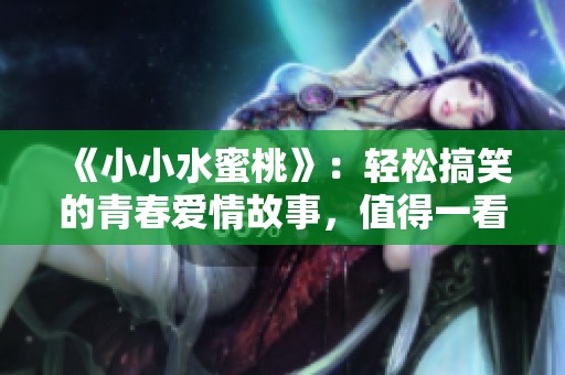 《小小水蜜桃》：轻松搞笑的青春爱情故事，值得一看！