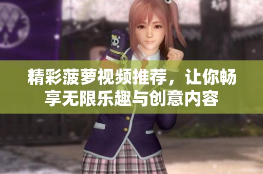 精彩菠萝视频推荐，让你畅享无限乐趣与创意内容
