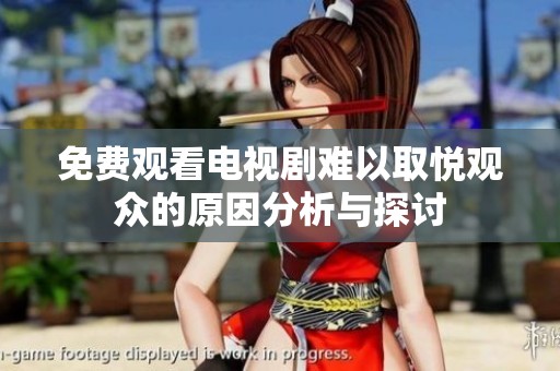 免费观看电视剧难以取悦观众的原因分析与探讨