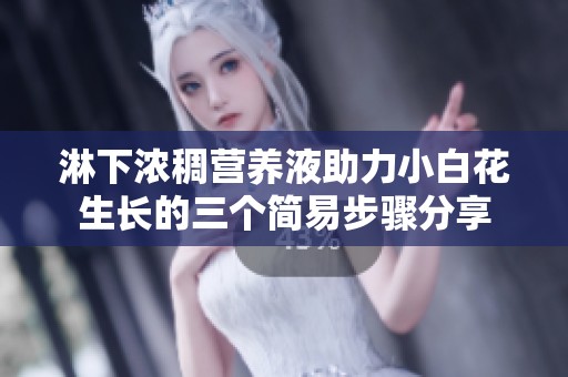 淋下浓稠营养液助力小白花生长的三个简易步骤分享