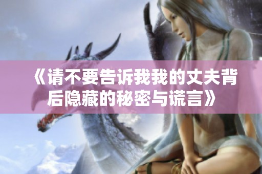 《请不要告诉我我的丈夫背后隐藏的秘密与谎言》
