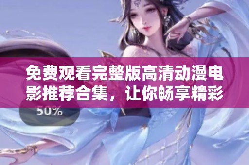 免费观看完整版高清动漫电影推荐合集，让你畅享精彩动画世界