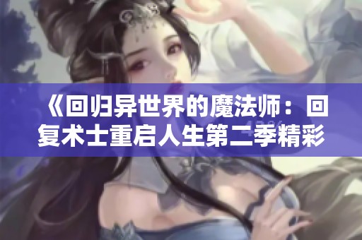 《回归异世界的魔法师：回复术士重启人生第二季精彩再临》