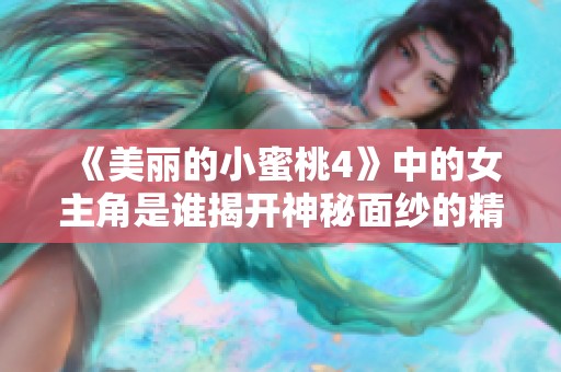 《美丽的小蜜桃4》中的女主角是谁揭开神秘面纱的精彩内容解析