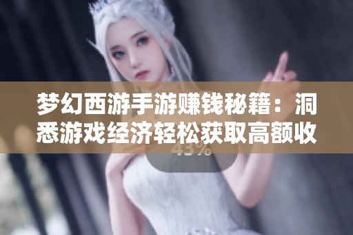 梦幻西游手游赚钱秘籍：洞悉游戏经济轻松获取高额收益