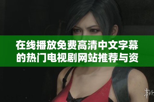 在线播放免费高清中文字幕的热门电视剧网站推荐与资源分享