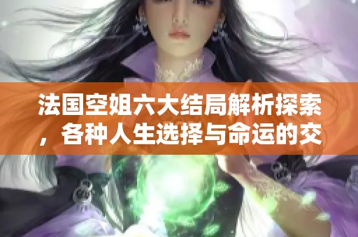 法国空姐六大结局解析探索，各种人生选择与命运的交织展现