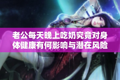 老公每天晚上吃奶究竟对身体健康有何影响与潜在风险分析