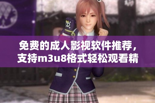 免费的成人影视软件推荐，支持m3u8格式轻松观看精彩内容