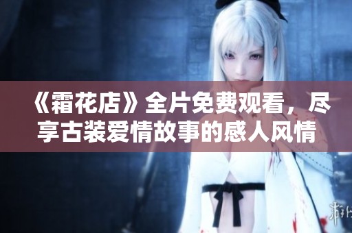 《霜花店》全片免费观看，尽享古装爱情故事的感人风情