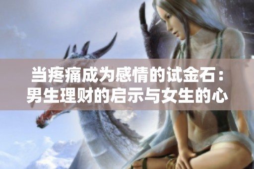 当疼痛成为感情的试金石：男生理财的启示与女生的心声