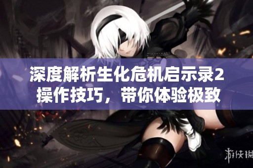 深度解析生化危机启示录2 操作技巧，带你体验极致恐怖生存之旅