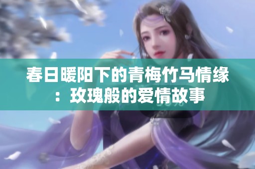 春日暖阳下的青梅竹马情缘：玫瑰般的爱情故事