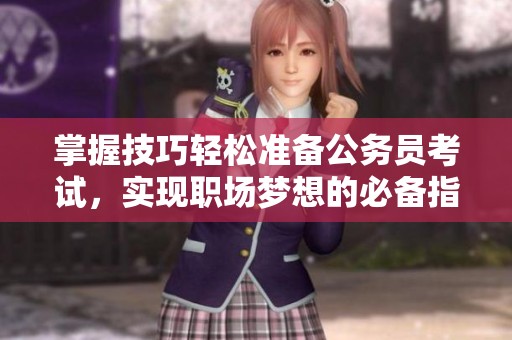 掌握技巧轻松准备公务员考试，实现职场梦想的必备指南