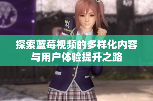 探索蓝莓视频的多样化内容与用户体验提升之路
