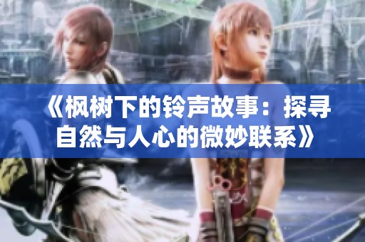 《枫树下的铃声故事：探寻自然与人心的微妙联系》