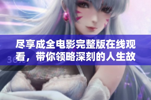 尽享成全电影完整版在线观看，带你领略深刻的人生故事与情感交织