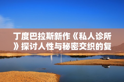 丁度巴拉斯新作《私人诊所》探讨人性与秘密交织的复杂关系