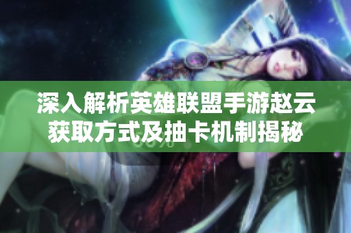 深入解析英雄联盟手游赵云获取方式及抽卡机制揭秘