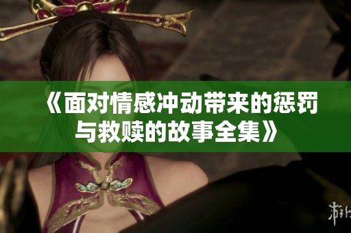 《面对情感冲动带来的惩罚与救赎的故事全集》