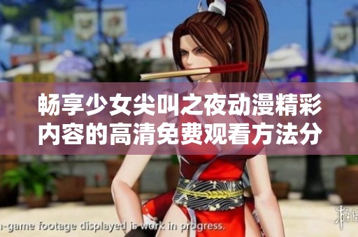 畅享少女尖叫之夜动漫精彩内容的高清免费观看方法分享