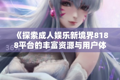 《探索成人娱乐新境界8188平台的丰富资源与用户体验》