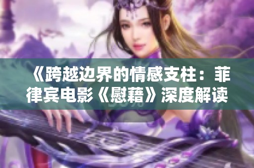 《跨越边界的情感支柱：菲律宾电影《慰藉》深度解读》