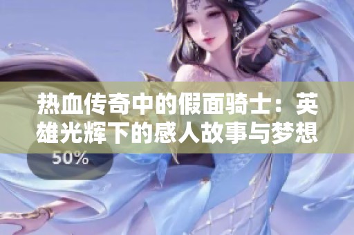 热血传奇中的假面骑士：英雄光辉下的感人故事与梦想探寻