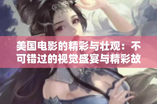 美国电影的精彩与壮观：不可错过的视觉盛宴与精彩故事分析