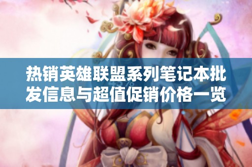 热销英雄联盟系列笔记本批发信息与超值促销价格一览