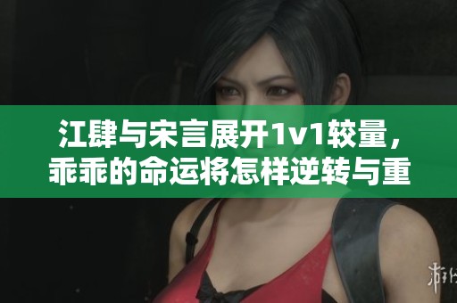 江肆与宋言展开1v1较量，乖乖的命运将怎样逆转与重塑