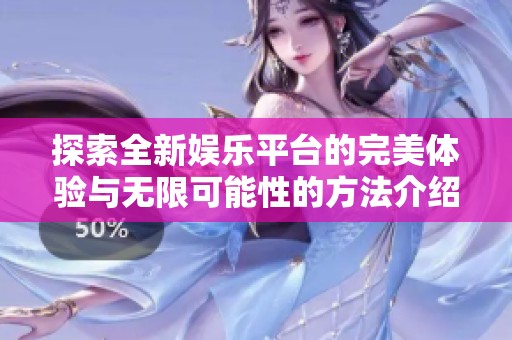 探索全新娱乐平台的完美体验与无限可能性的方法介绍