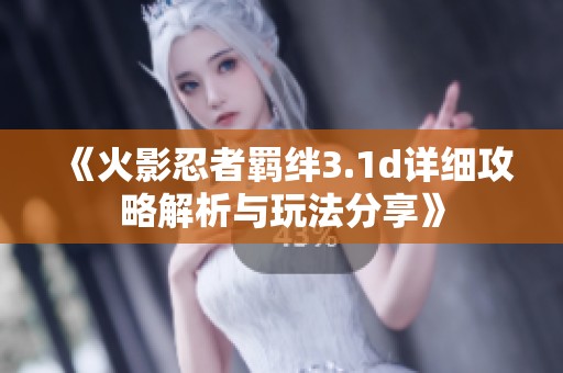 《火影忍者羁绊3.1d详细攻略解析与玩法分享》