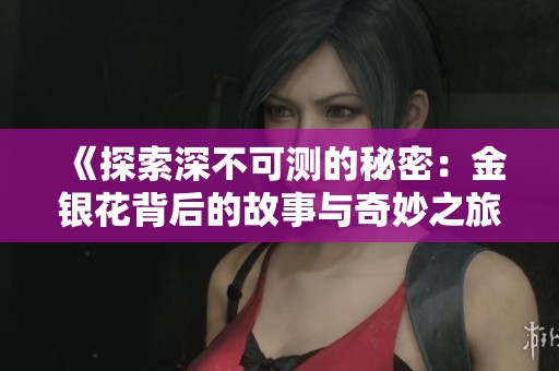 《探索深不可测的秘密：金银花背后的故事与奇妙之旅》