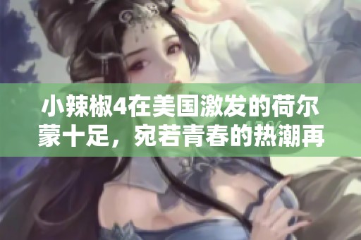 小辣椒4在美国激发的荷尔蒙十足，宛若青春的热潮再现