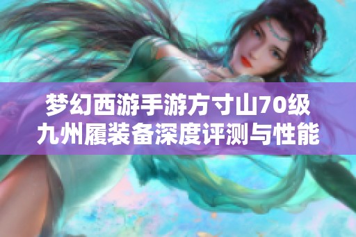 梦幻西游手游方寸山70级九州履装备深度评测与性能解析