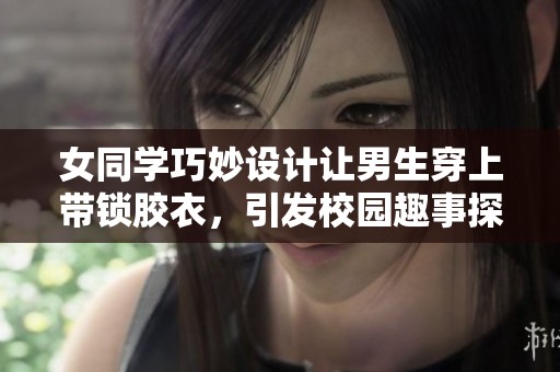 女同学巧妙设计让男生穿上带锁胶衣，引发校园趣事探讨