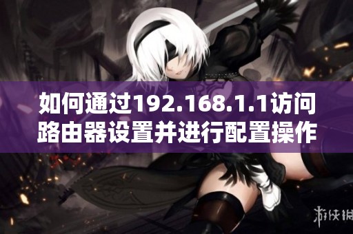 如何通过192.168.1.1访问路由器设置并进行配置操作的方法介绍