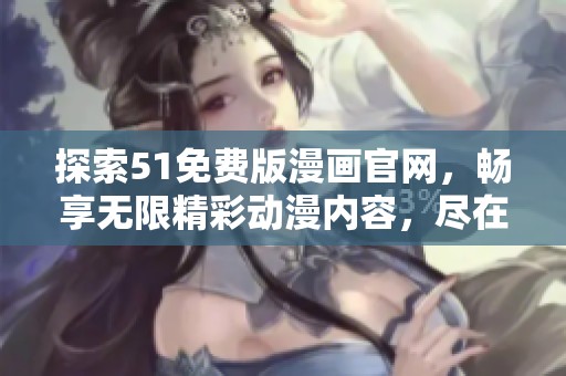 探索51免费版漫画官网，畅享无限精彩动漫内容，尽在掌握之中