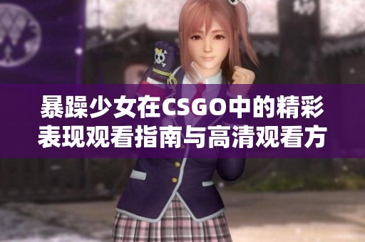暴躁少女在CSGO中的精彩表现观看指南与高清观看方式分享