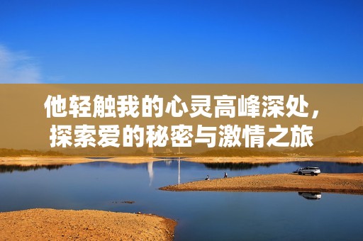 他轻触我的心灵高峰深处，探索爱的秘密与激情之旅