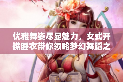 优雅舞姿尽显魅力，女式开襟睡衣带你领略梦幻舞蹈之美