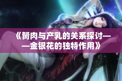 《胬肉与产乳的关系探讨——金银花的独特作用》