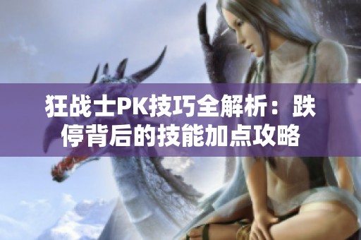 狂战士PK技巧全解析：跌停背后的技能加点攻略